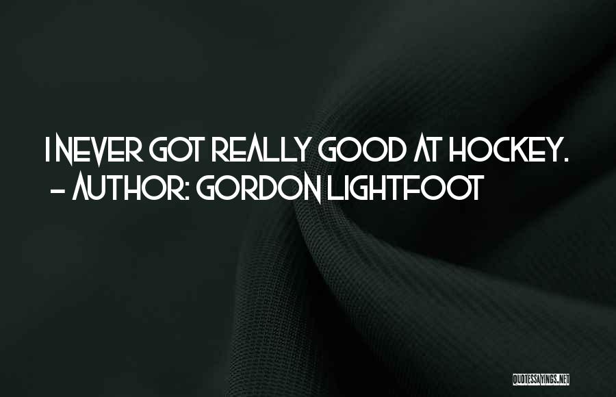 Gordon Lightfoot Quotes: I Never Got Really Good At Hockey.