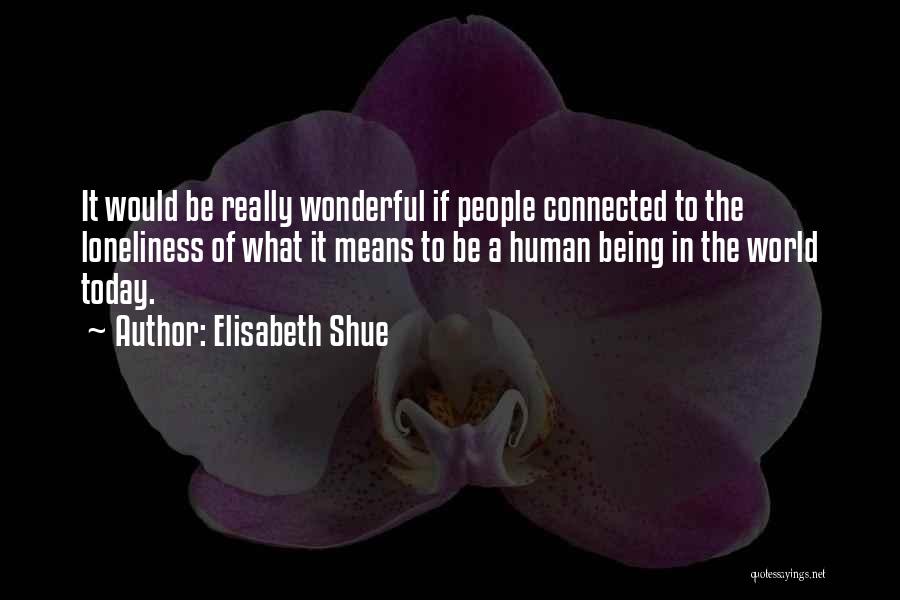 Elisabeth Shue Quotes: It Would Be Really Wonderful If People Connected To The Loneliness Of What It Means To Be A Human Being