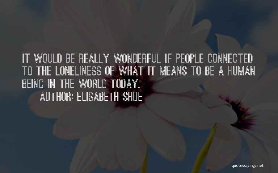 Elisabeth Shue Quotes: It Would Be Really Wonderful If People Connected To The Loneliness Of What It Means To Be A Human Being