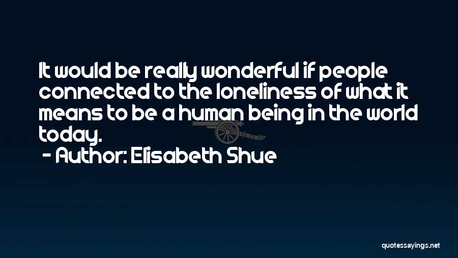 Elisabeth Shue Quotes: It Would Be Really Wonderful If People Connected To The Loneliness Of What It Means To Be A Human Being