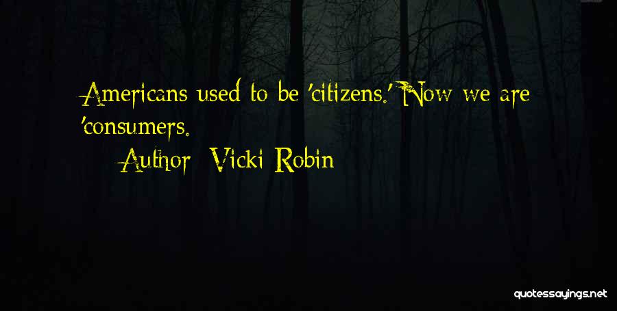 Vicki Robin Quotes: Americans Used To Be 'citizens.' Now We Are 'consumers.