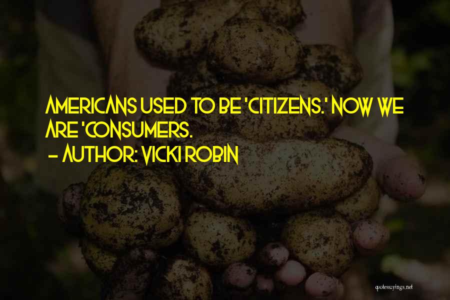 Vicki Robin Quotes: Americans Used To Be 'citizens.' Now We Are 'consumers.