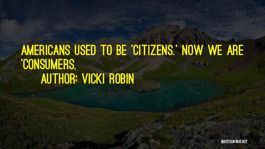 Vicki Robin Quotes: Americans Used To Be 'citizens.' Now We Are 'consumers.