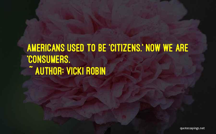Vicki Robin Quotes: Americans Used To Be 'citizens.' Now We Are 'consumers.