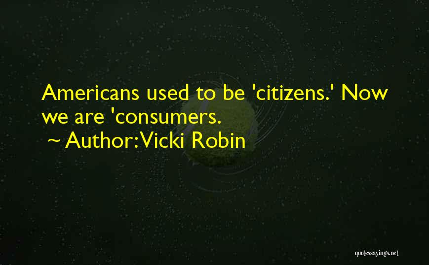 Vicki Robin Quotes: Americans Used To Be 'citizens.' Now We Are 'consumers.