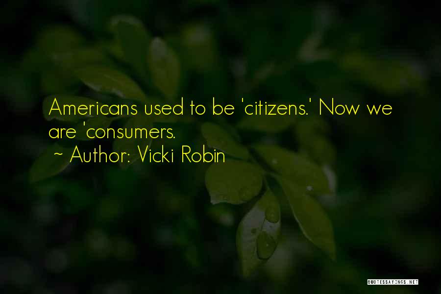 Vicki Robin Quotes: Americans Used To Be 'citizens.' Now We Are 'consumers.