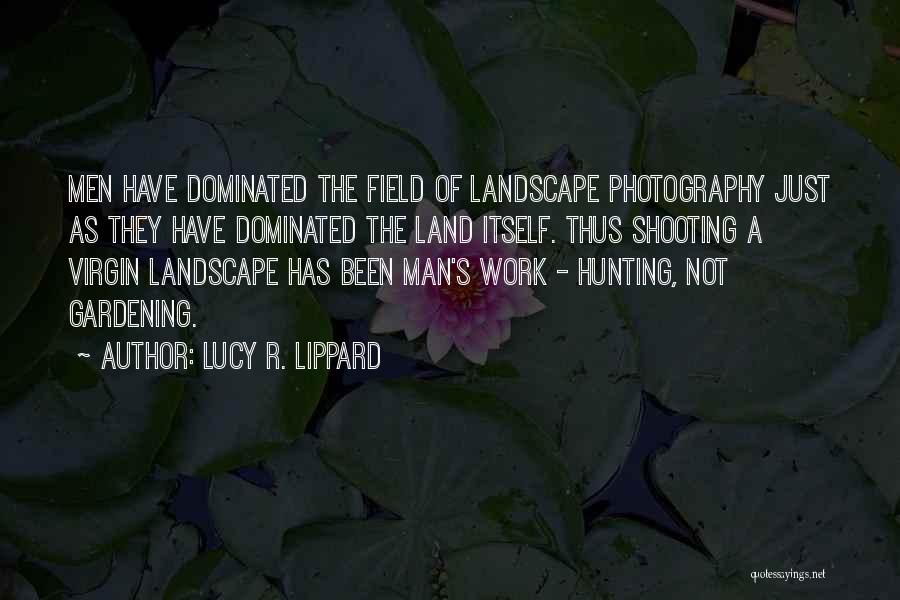 Lucy R. Lippard Quotes: Men Have Dominated The Field Of Landscape Photography Just As They Have Dominated The Land Itself. Thus Shooting A Virgin