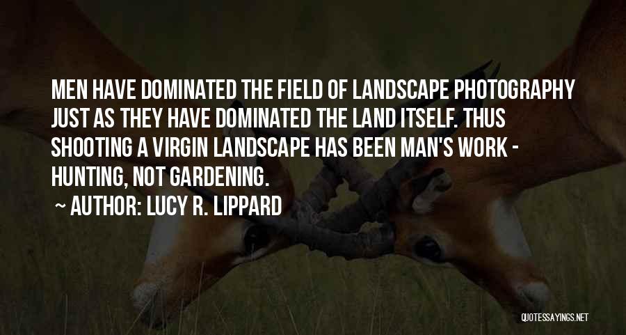 Lucy R. Lippard Quotes: Men Have Dominated The Field Of Landscape Photography Just As They Have Dominated The Land Itself. Thus Shooting A Virgin