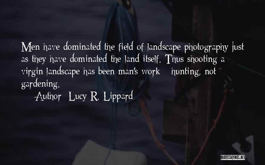 Lucy R. Lippard Quotes: Men Have Dominated The Field Of Landscape Photography Just As They Have Dominated The Land Itself. Thus Shooting A Virgin