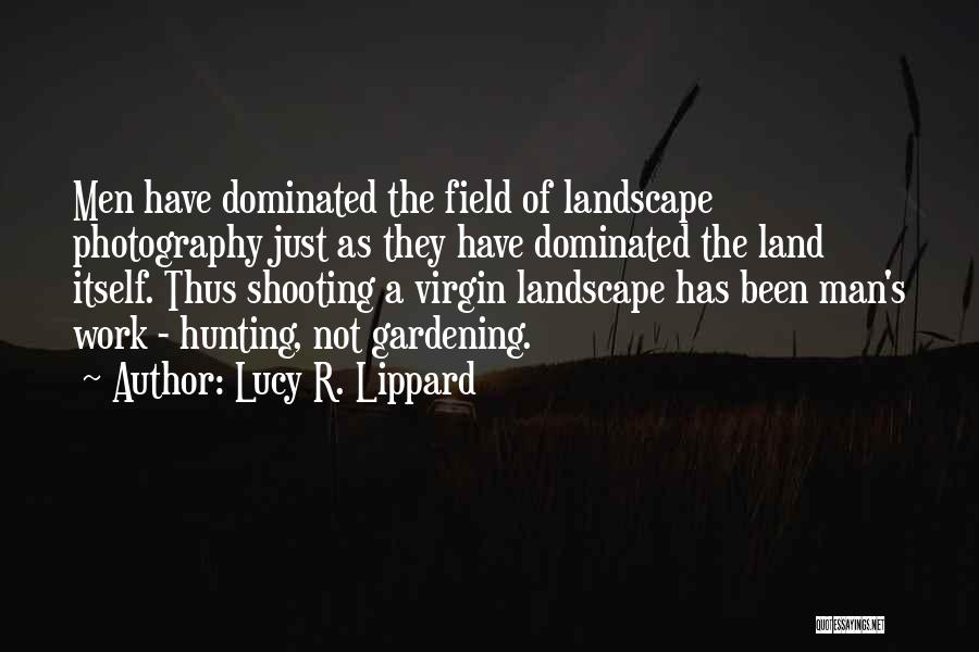 Lucy R. Lippard Quotes: Men Have Dominated The Field Of Landscape Photography Just As They Have Dominated The Land Itself. Thus Shooting A Virgin