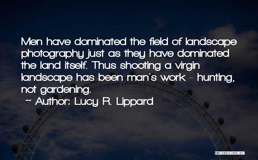 Lucy R. Lippard Quotes: Men Have Dominated The Field Of Landscape Photography Just As They Have Dominated The Land Itself. Thus Shooting A Virgin