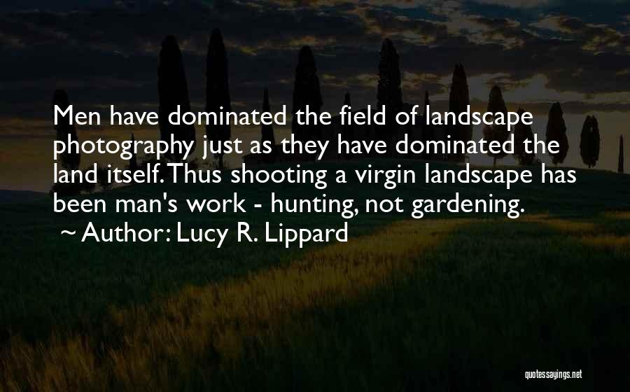 Lucy R. Lippard Quotes: Men Have Dominated The Field Of Landscape Photography Just As They Have Dominated The Land Itself. Thus Shooting A Virgin