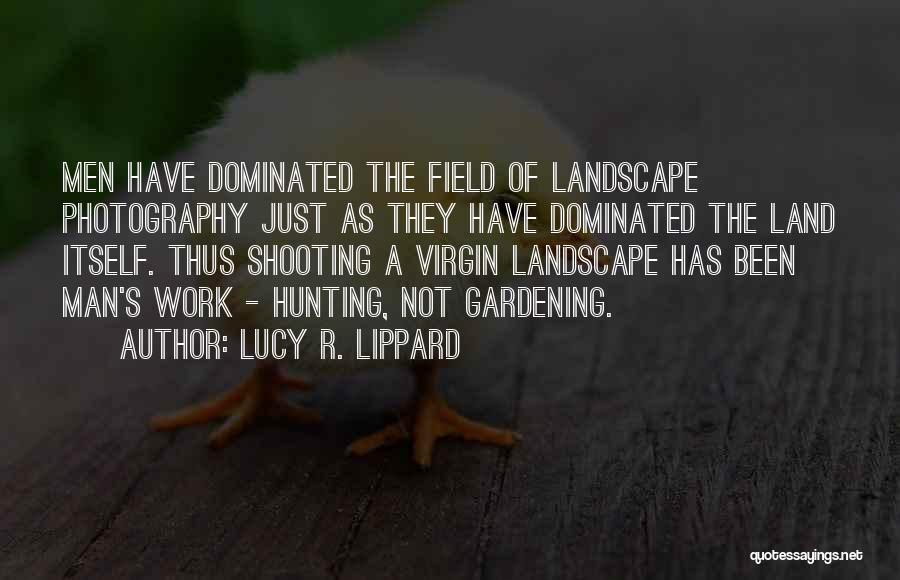 Lucy R. Lippard Quotes: Men Have Dominated The Field Of Landscape Photography Just As They Have Dominated The Land Itself. Thus Shooting A Virgin