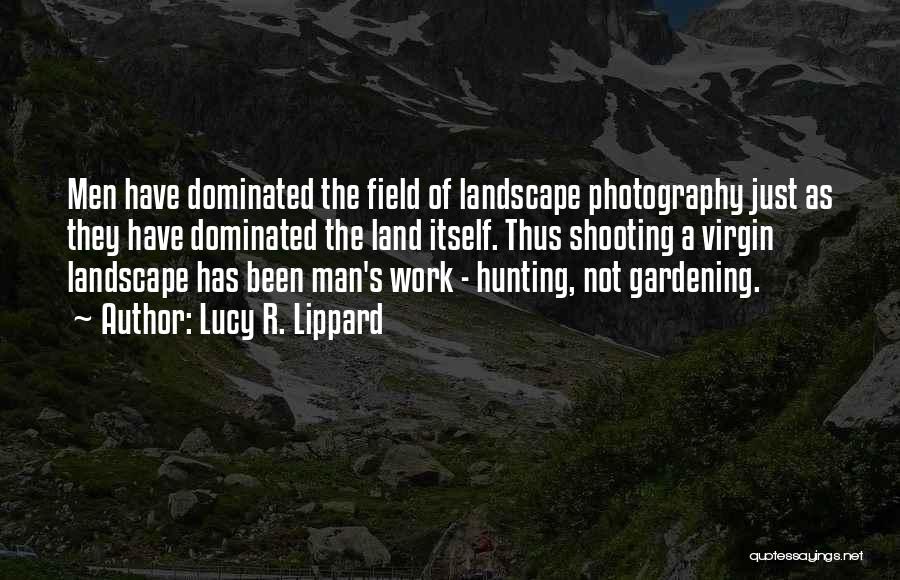 Lucy R. Lippard Quotes: Men Have Dominated The Field Of Landscape Photography Just As They Have Dominated The Land Itself. Thus Shooting A Virgin