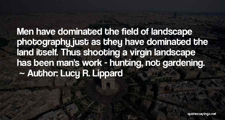 Lucy R. Lippard Quotes: Men Have Dominated The Field Of Landscape Photography Just As They Have Dominated The Land Itself. Thus Shooting A Virgin