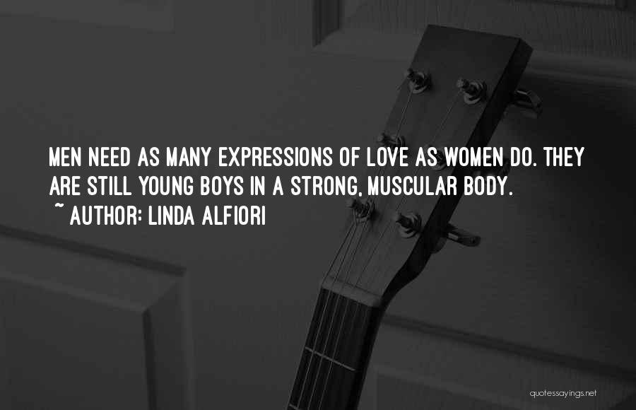 Linda Alfiori Quotes: Men Need As Many Expressions Of Love As Women Do. They Are Still Young Boys In A Strong, Muscular Body.