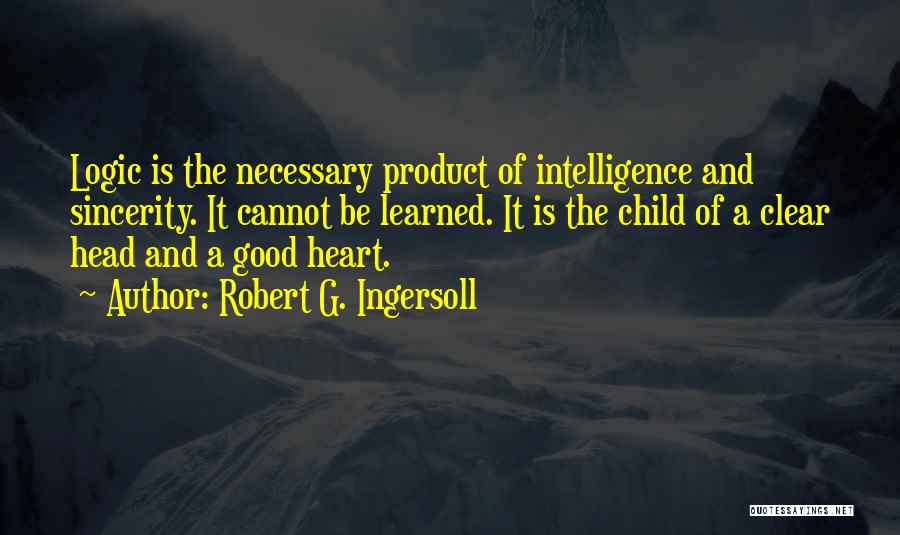 Robert G. Ingersoll Quotes: Logic Is The Necessary Product Of Intelligence And Sincerity. It Cannot Be Learned. It Is The Child Of A Clear