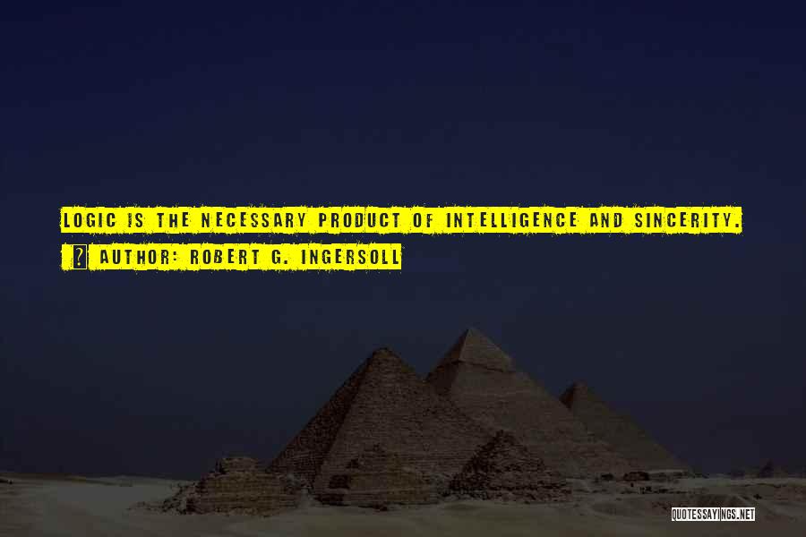 Robert G. Ingersoll Quotes: Logic Is The Necessary Product Of Intelligence And Sincerity. It Cannot Be Learned. It Is The Child Of A Clear