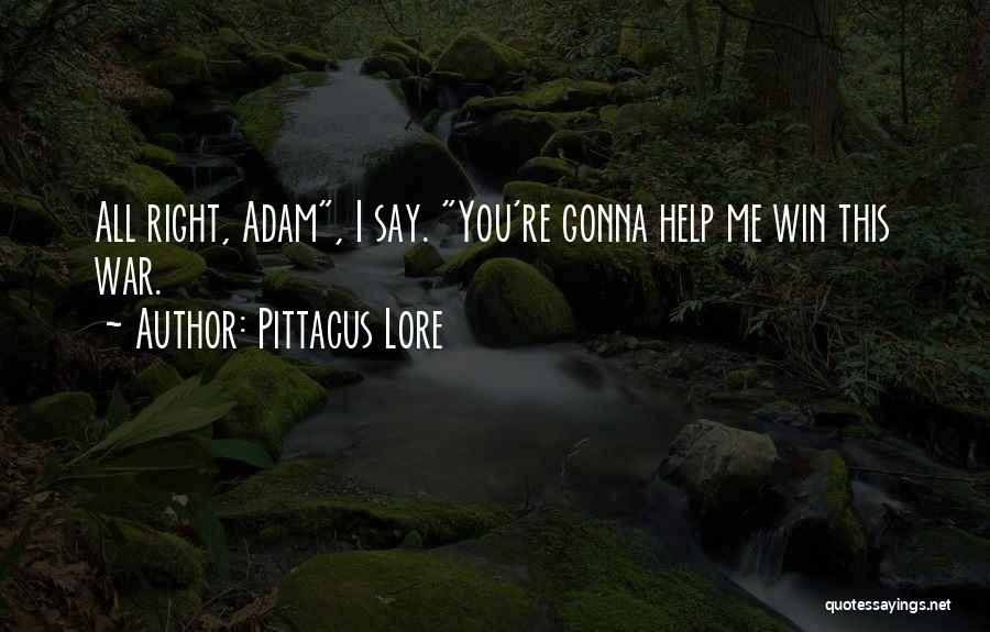 Pittacus Lore Quotes: All Right, Adam, I Say. You're Gonna Help Me Win This War.