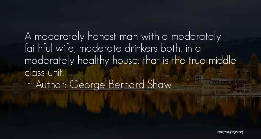George Bernard Shaw Quotes: A Moderately Honest Man With A Moderately Faithful Wife, Moderate Drinkers Both, In A Moderately Healthy House: That Is The