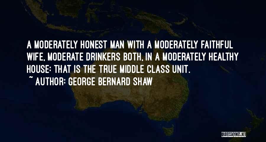 George Bernard Shaw Quotes: A Moderately Honest Man With A Moderately Faithful Wife, Moderate Drinkers Both, In A Moderately Healthy House: That Is The