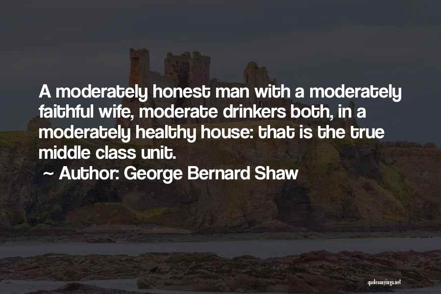 George Bernard Shaw Quotes: A Moderately Honest Man With A Moderately Faithful Wife, Moderate Drinkers Both, In A Moderately Healthy House: That Is The