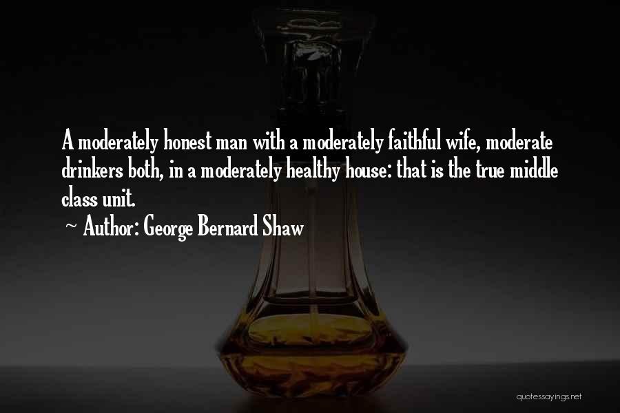 George Bernard Shaw Quotes: A Moderately Honest Man With A Moderately Faithful Wife, Moderate Drinkers Both, In A Moderately Healthy House: That Is The