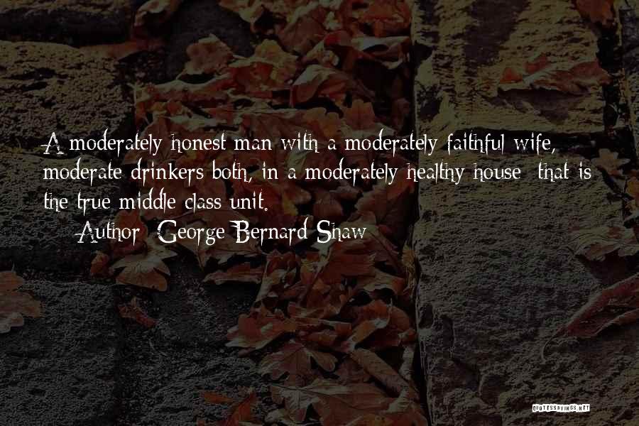 George Bernard Shaw Quotes: A Moderately Honest Man With A Moderately Faithful Wife, Moderate Drinkers Both, In A Moderately Healthy House: That Is The