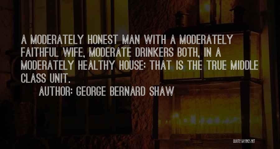 George Bernard Shaw Quotes: A Moderately Honest Man With A Moderately Faithful Wife, Moderate Drinkers Both, In A Moderately Healthy House: That Is The