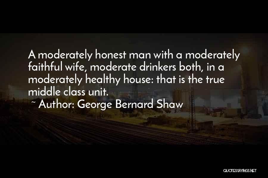 George Bernard Shaw Quotes: A Moderately Honest Man With A Moderately Faithful Wife, Moderate Drinkers Both, In A Moderately Healthy House: That Is The
