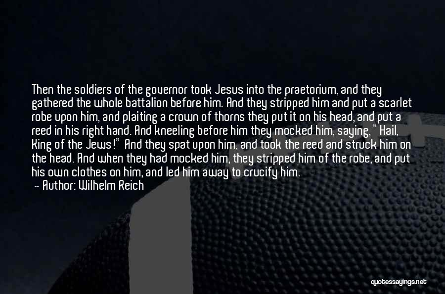 Wilhelm Reich Quotes: Then The Soldiers Of The Governor Took Jesus Into The Praetorium, And They Gathered The Whole Battalion Before Him. And