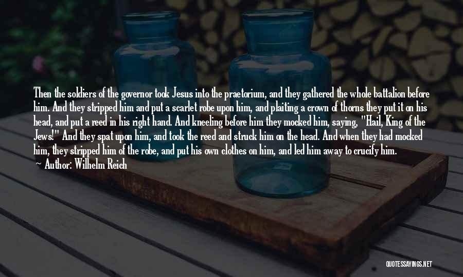 Wilhelm Reich Quotes: Then The Soldiers Of The Governor Took Jesus Into The Praetorium, And They Gathered The Whole Battalion Before Him. And