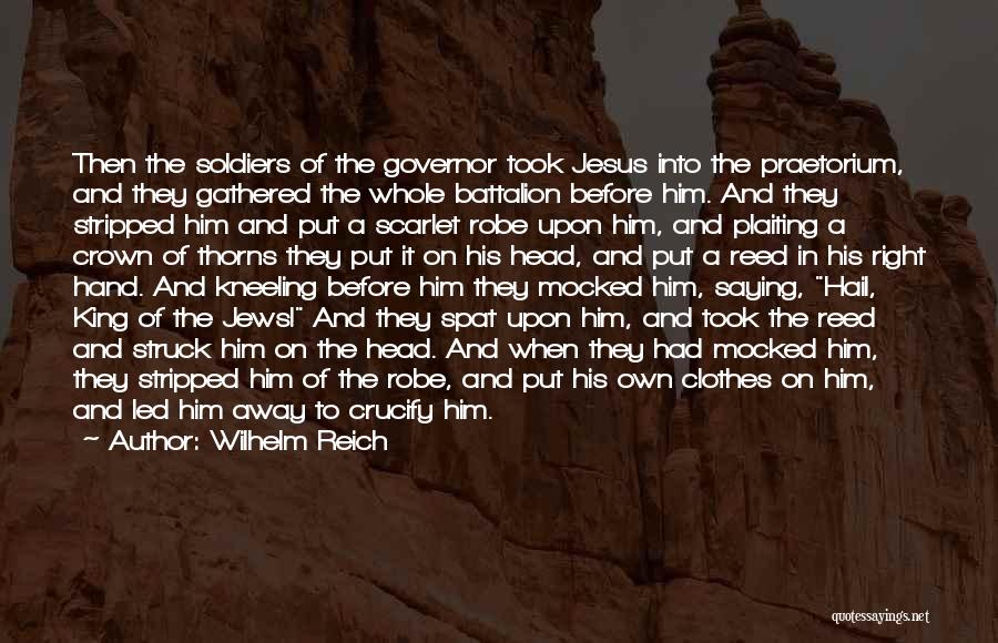 Wilhelm Reich Quotes: Then The Soldiers Of The Governor Took Jesus Into The Praetorium, And They Gathered The Whole Battalion Before Him. And