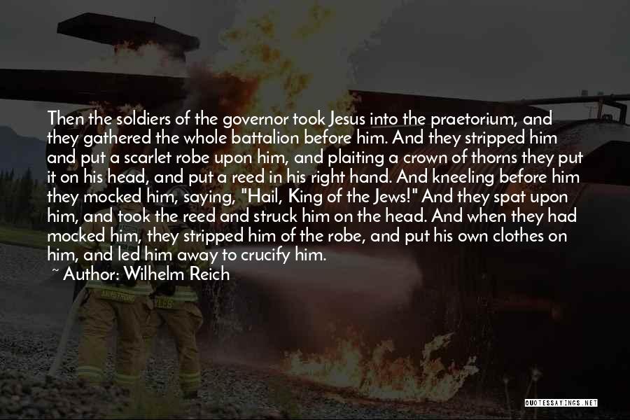Wilhelm Reich Quotes: Then The Soldiers Of The Governor Took Jesus Into The Praetorium, And They Gathered The Whole Battalion Before Him. And