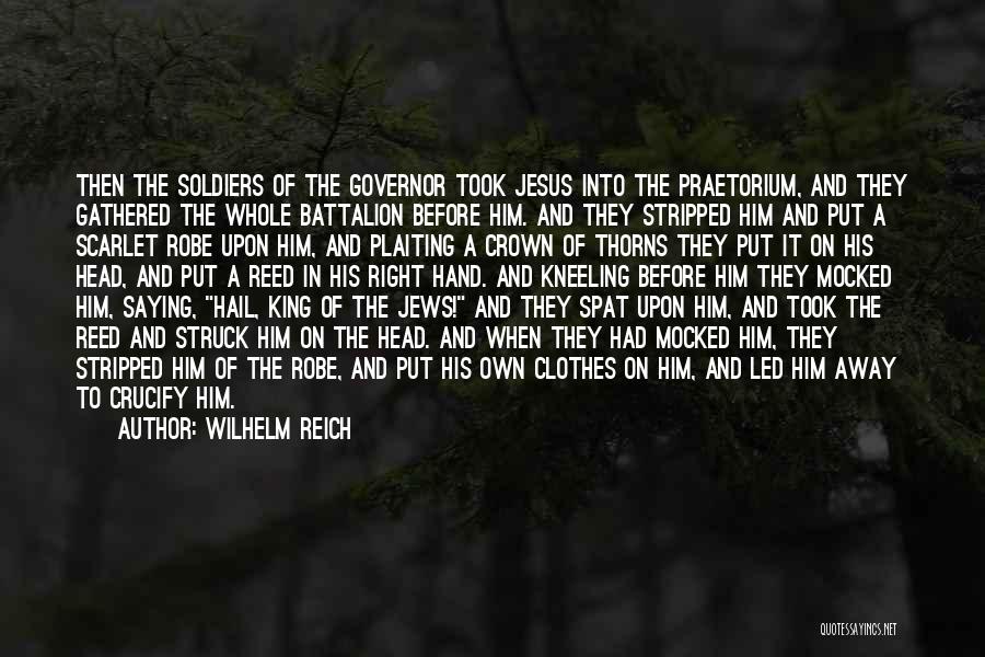 Wilhelm Reich Quotes: Then The Soldiers Of The Governor Took Jesus Into The Praetorium, And They Gathered The Whole Battalion Before Him. And