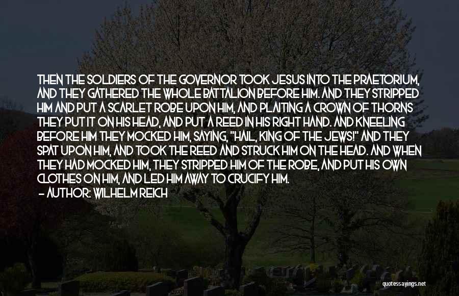 Wilhelm Reich Quotes: Then The Soldiers Of The Governor Took Jesus Into The Praetorium, And They Gathered The Whole Battalion Before Him. And