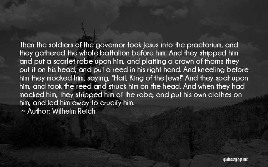Wilhelm Reich Quotes: Then The Soldiers Of The Governor Took Jesus Into The Praetorium, And They Gathered The Whole Battalion Before Him. And