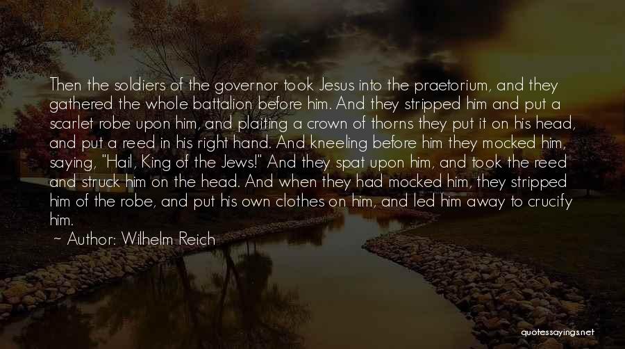 Wilhelm Reich Quotes: Then The Soldiers Of The Governor Took Jesus Into The Praetorium, And They Gathered The Whole Battalion Before Him. And