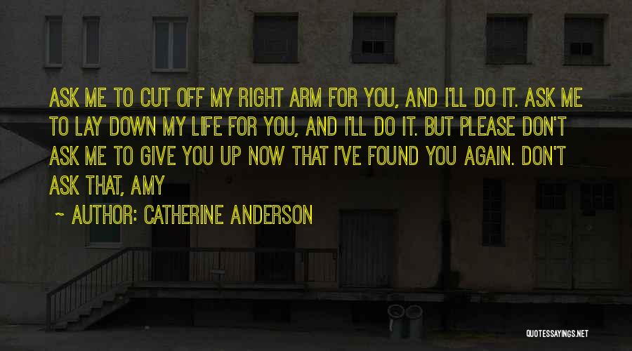 Catherine Anderson Quotes: Ask Me To Cut Off My Right Arm For You, And I'll Do It. Ask Me To Lay Down My