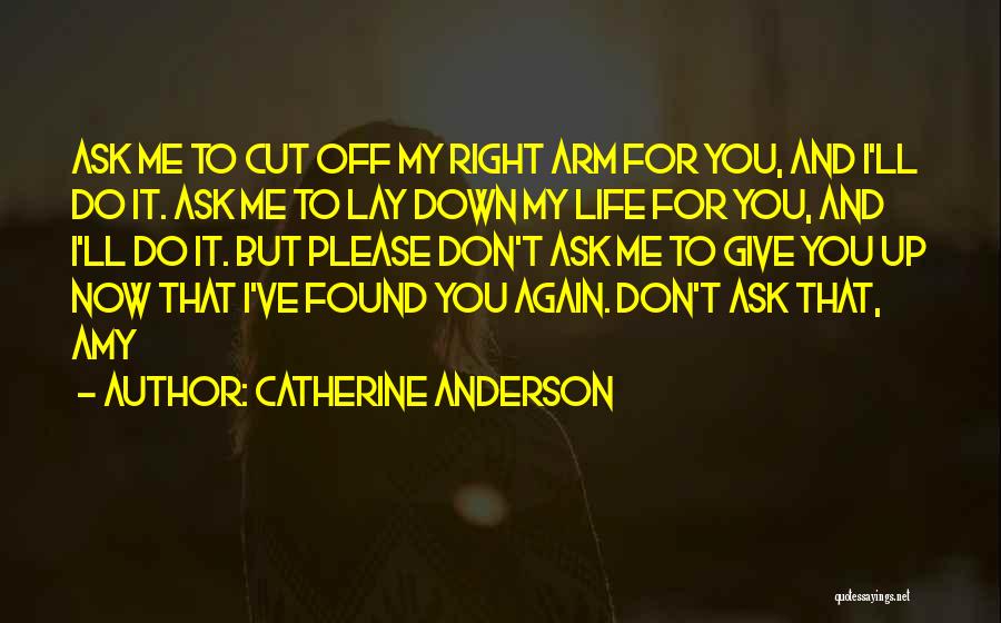 Catherine Anderson Quotes: Ask Me To Cut Off My Right Arm For You, And I'll Do It. Ask Me To Lay Down My