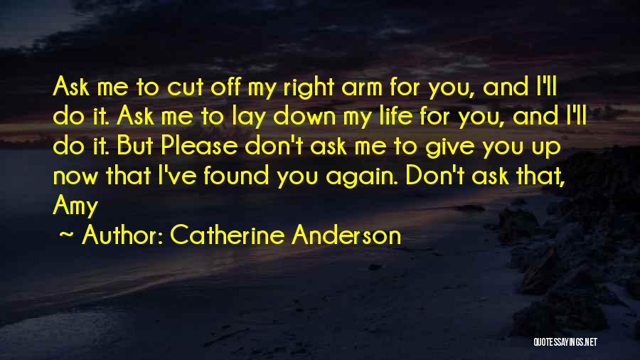 Catherine Anderson Quotes: Ask Me To Cut Off My Right Arm For You, And I'll Do It. Ask Me To Lay Down My