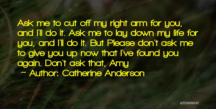 Catherine Anderson Quotes: Ask Me To Cut Off My Right Arm For You, And I'll Do It. Ask Me To Lay Down My