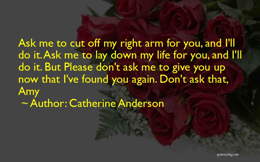 Catherine Anderson Quotes: Ask Me To Cut Off My Right Arm For You, And I'll Do It. Ask Me To Lay Down My