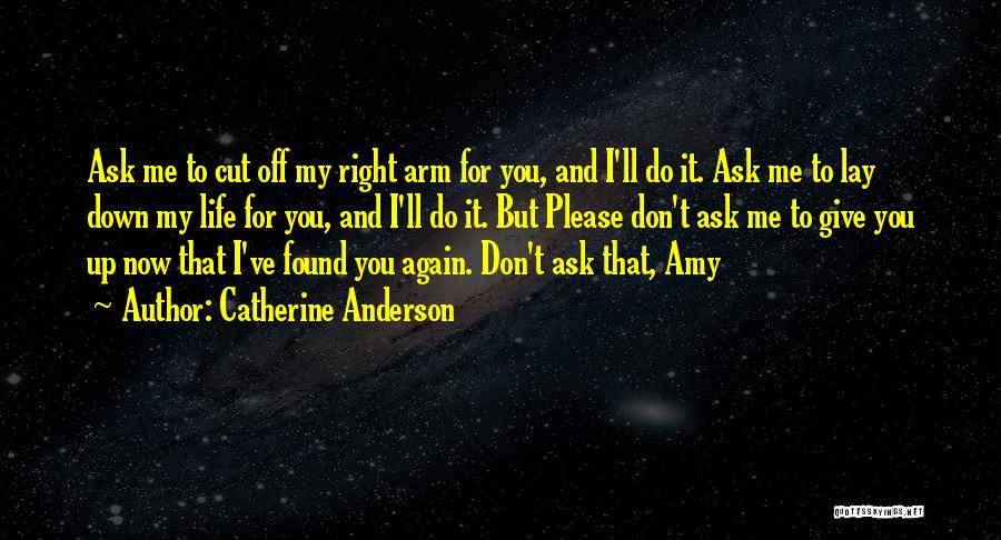 Catherine Anderson Quotes: Ask Me To Cut Off My Right Arm For You, And I'll Do It. Ask Me To Lay Down My