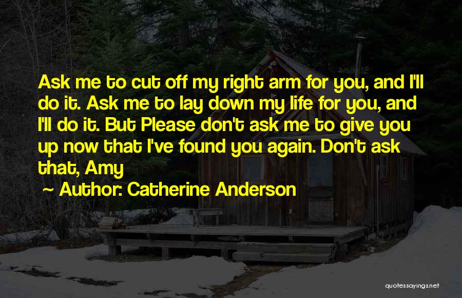 Catherine Anderson Quotes: Ask Me To Cut Off My Right Arm For You, And I'll Do It. Ask Me To Lay Down My