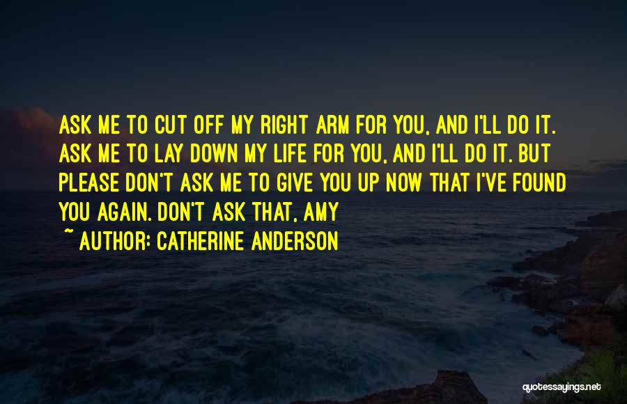 Catherine Anderson Quotes: Ask Me To Cut Off My Right Arm For You, And I'll Do It. Ask Me To Lay Down My