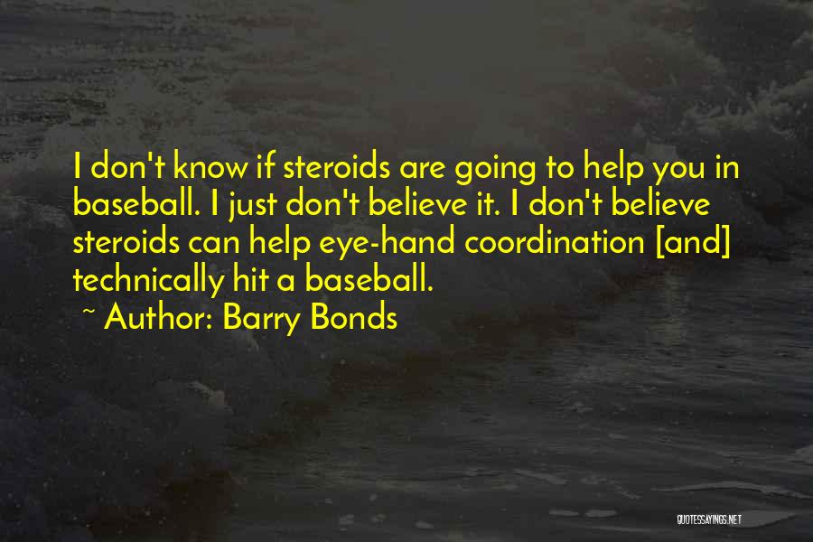 Barry Bonds Quotes: I Don't Know If Steroids Are Going To Help You In Baseball. I Just Don't Believe It. I Don't Believe