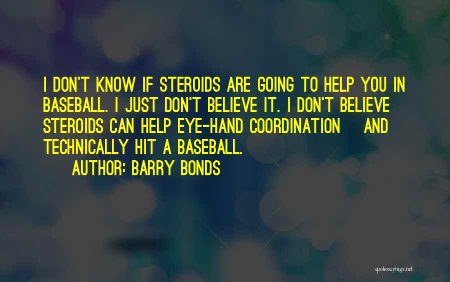 Barry Bonds Quotes: I Don't Know If Steroids Are Going To Help You In Baseball. I Just Don't Believe It. I Don't Believe