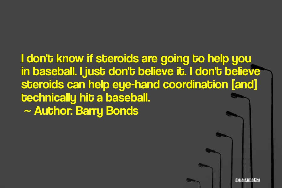 Barry Bonds Quotes: I Don't Know If Steroids Are Going To Help You In Baseball. I Just Don't Believe It. I Don't Believe