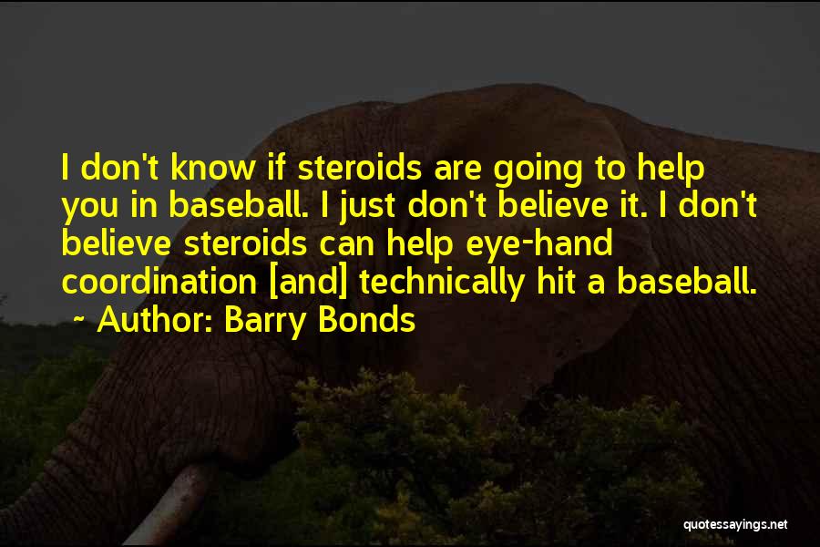 Barry Bonds Quotes: I Don't Know If Steroids Are Going To Help You In Baseball. I Just Don't Believe It. I Don't Believe